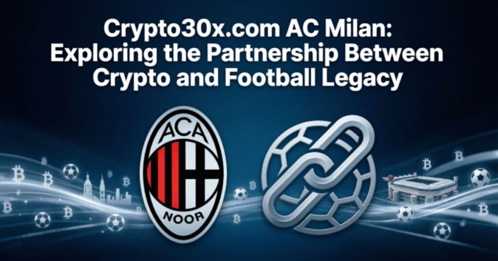 Crypto30x.com AC Milan: Exploring the Partnership Between Crypto and Football Legacy